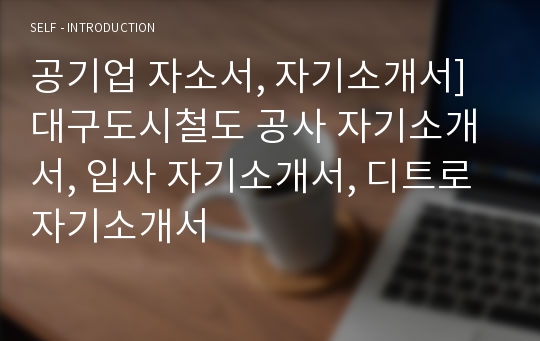 공기업 자소서, 자기소개서] 대구도시철도 공사 자기소개서, 입사 자기소개서, 디트로 자기소개서