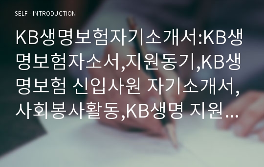 KB생명보험자기소개서:KB생명보험자소서,지원동기,KB생명보험 신입사원 자기소개서,사회봉사활동,KB생명 지원동기 및 입사후포부,KB생명보험 일반분야 영업 신입 자소서  KB생명