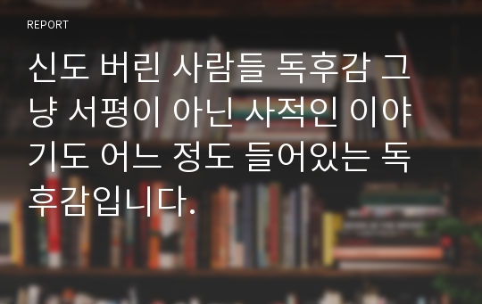 신도 버린 사람들 독후감 그냥 서평이 아닌 사적인 이야기도 어느 정도 들어있는 독후감입니다.