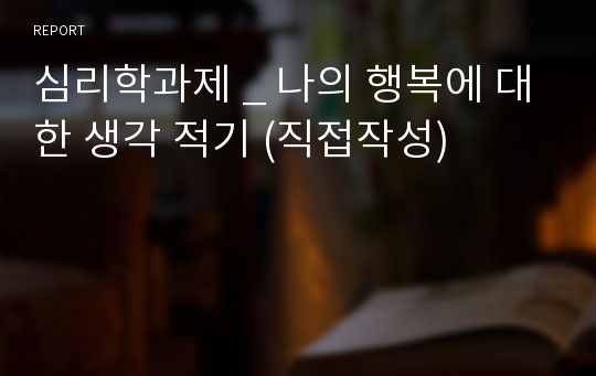 심리학과제 _ 나의 행복에 대한 생각 적기 (직접작성)