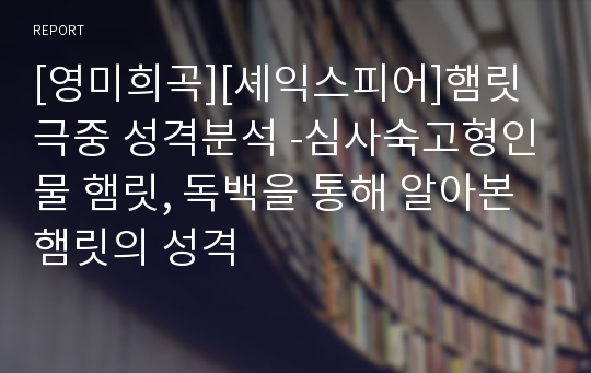 [영미희곡][셰익스피어]햄릿 극중 성격분석 -심사숙고형인물 햄릿, 독백을 통해 알아본 햄릿의 성격