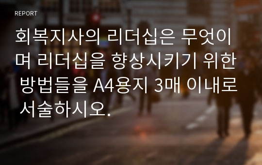 회복지사의 리더십은 무엇이며 리더십을 향상시키기 위한 방법들을 A4용지 3매 이내로 서술하시오.