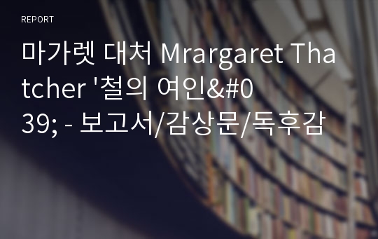 마가렛 대처 Mrargaret Thatcher &#039;철의 여인&#039; - 보고서/감상문/독후감