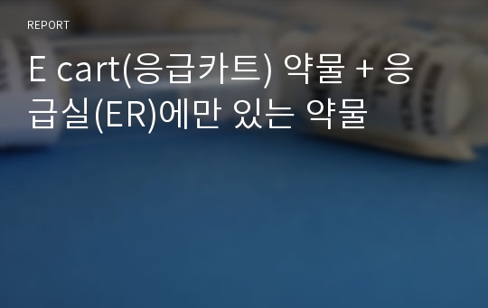 E cart(응급카트) 약물 + 응급실(ER)에만 있는 약물