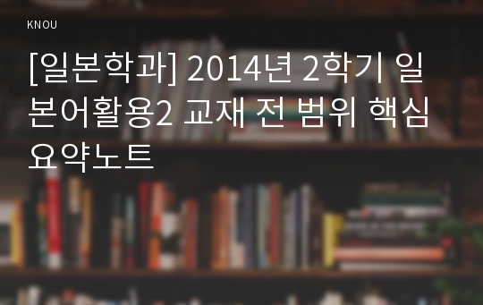 [일본학과] 2014년 2학기 일본어활용2 교재 전 범위 핵심요약노트