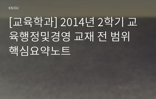 [교육학과] 2014년 2학기 교육행정및경영 교재 전 범위 핵심요약노트