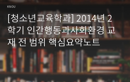 [청소년교육학과] 2014년 2학기 인간행동과사회환경 교재 전 범위 핵심요약노트