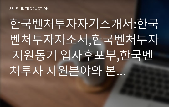 한국벤처투자자기소개서:한국벤처투자자소서,한국벤처투자 지원동기 입사후포부,한국벤처투자 지원분야와 본인역량과의부합성,한국벤처투자에 귀하가 직원으로서적합한이유,역량함양을 위한 노력