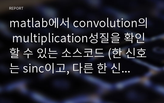 matlab에서 convolution의 multiplication성질을 확인할 수 있는 소스코드 (한 신호는 sinc이고, 다른 한 신호는 임의의 신호)