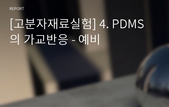 [고분자재료실험] 4. PDMS의 가교반응 - 예비