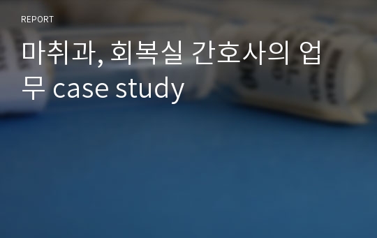 마취과, 회복실 간호사의 업무 case study