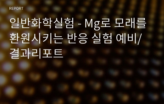 일반화학실험 - Mg로 모래를 환원시키는 반응 실험 예비/결과리포트