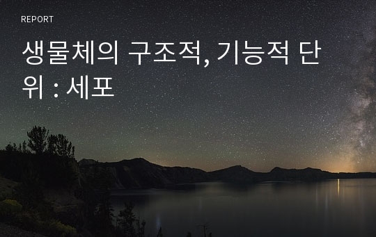 생물체의 구조적, 기능적 단위 : 세포