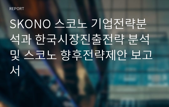 SKONO 스코노 기업전략분석과 한국시장진출전략 분석및 스코노 향후전략제안 보고서