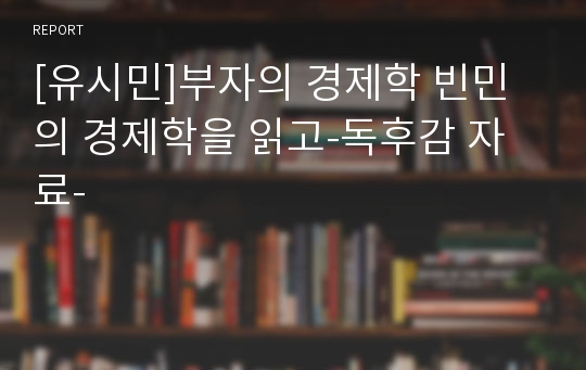 [유시민]부자의 경제학 빈민의 경제학을 읽고-독후감 자료-