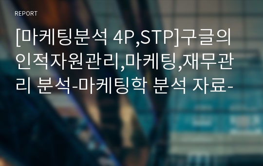 [마케팅분석 4P,STP]구글의 인적자원관리,마케팅,재무관리 분석-마케팅학 분석 자료-