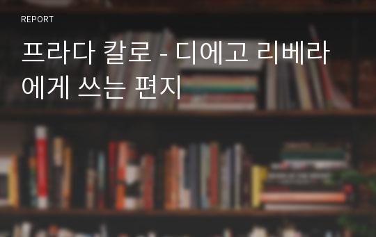 프라다 칼로 - 디에고 리베라에게 쓰는 편지