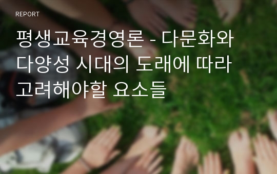 평생교육경영론 - 다문화와 다양성 시대의 도래에 따라 고려해야할 요소들