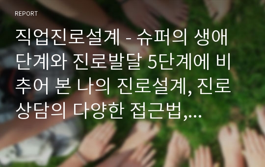 직업진로설계 - 슈퍼의 생애단계와 진로발달 5단계에 비추어 본 나의 진로설계, 진로상담의 다양한 접근법, 진로상담의 중요성