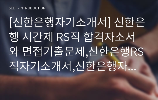 [신한은행자기소개서] 신한은행 시간제 RS직 합격자소서와 면접기출문제,신한은행RS직자기소개서,신한은행자소서항목