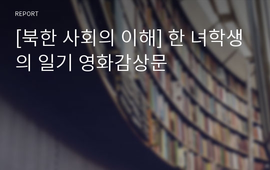 [북한 사회의 이해] 한 녀학생의 일기 영화감상문