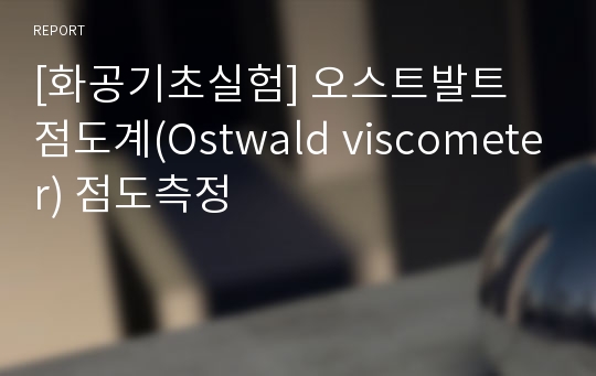 [화공기초실험] 오스트발트 점도계(Ostwald viscometer) 점도측정