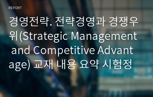 경영전략. 전략경영과 경쟁우위(Strategic Management and Competitive Advantage) 교재 내용 요약 시험정리(한글본)