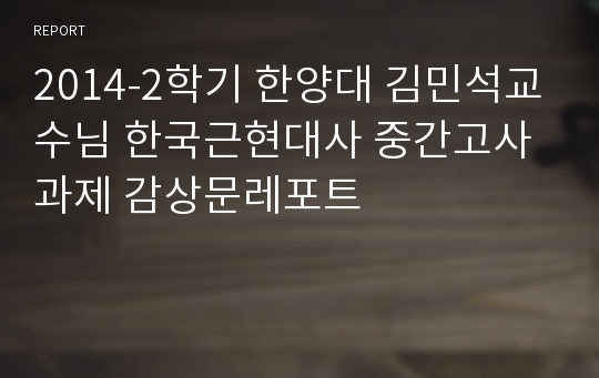 2014-2학기 한양대 김민석교수님 한국근현대사 중간고사과제 감상문레포트