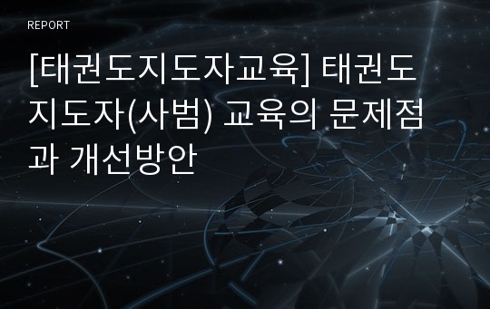 [태권도지도자교육] 태권도 지도자(사범) 교육의 문제점과 개선방안