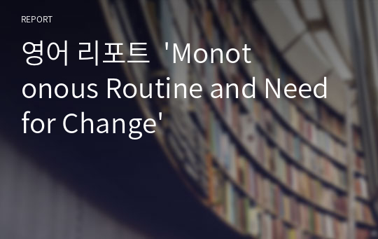 영어 리포트  &#039;Monotonous Routine and Need for Change&#039;