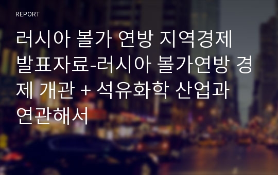 러시아 볼가 연방 지역경제 발표자료-러시아 볼가연방 경제 개관 + 석유화학 산업과 연관해서