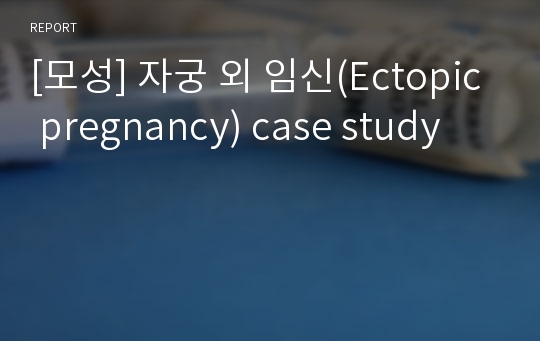 [모성] 자궁 외 임신(Ectopic pregnancy) case study