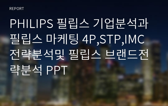 PHILIPS 필립스 기업분석과 필립스 마케팅 4P,STP,IMC전략분석및 필립스 브랜드전략분석 PPT