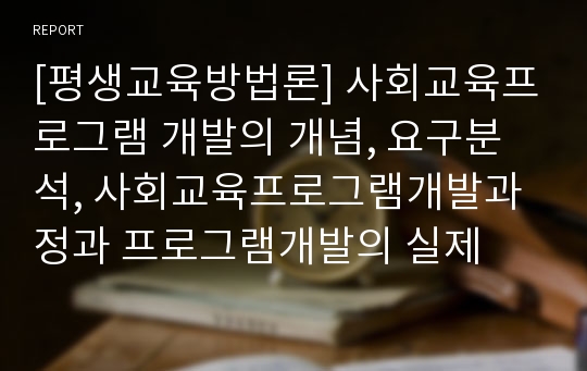 [평생교육방법론] 사회교육프로그램 개발의 개념, 요구분석, 사회교육프로그램개발과정과 프로그램개발의 실제