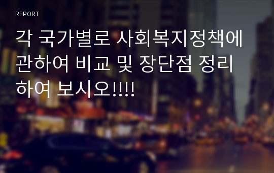 각 국가별로 사회복지정책에 관하여 비교 및 장단점 정리하여 보시오!!!!