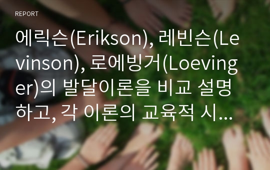 에릭슨(Erikson), 레빈슨(Levinson), 로에빙거(Loevinger)의 발달이론을 비교 설명하고, 각 이론의 교육적 시사점을 논하시오.