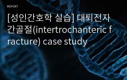 [성인간호학 실습] 대퇴전자간골절(intertrochanteric fracture) case study