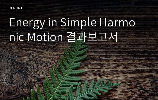 Energy in Simple Harmonic Motion 결과보고서