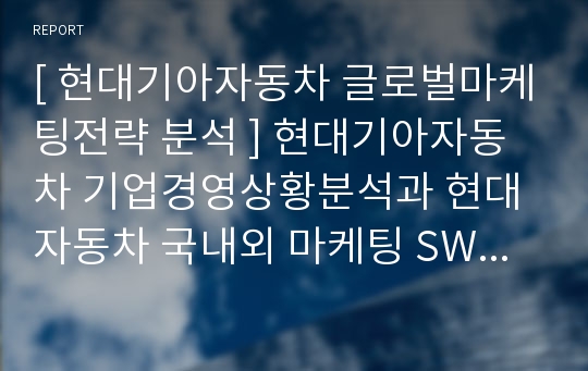 [ 현대기아자동차 글로벌마케팅전략 분석 ] 현대기아자동차 기업경영상황분석과 현대자동차 국내외 마케팅 SWOT,STP,4P전략분석및 현대자동차 기업건강성분석을 바탕으로한 새로운 전략제안