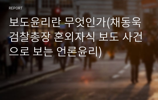 보도윤리란 무엇인가(채동욱 검찰총장 혼외자식 보도 사건으로 보는 언론윤리)