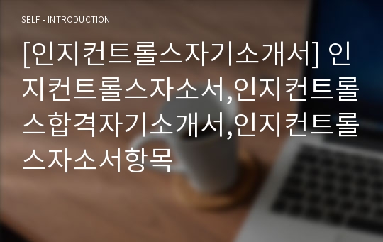 [인지컨트롤스자기소개서] 인지컨트롤스자소서,인지컨트롤스합격자기소개서,인지컨트롤스자소서항목