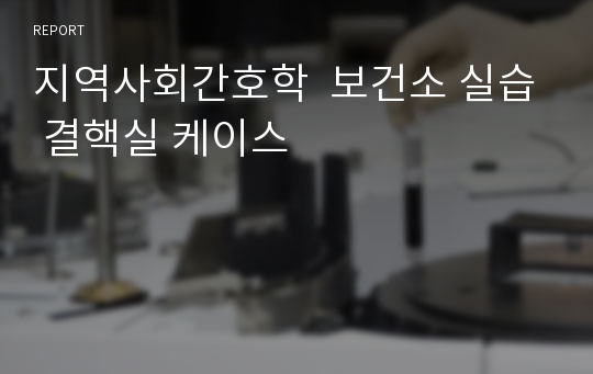 지역사회간호학  보건소 실습 결핵실 케이스