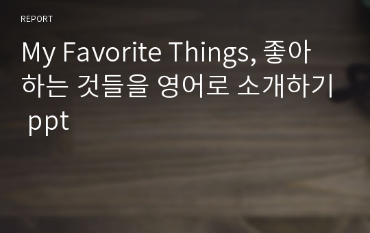 My Favorite Things, 좋아하는 것들을 영어로 소개하기 ppt