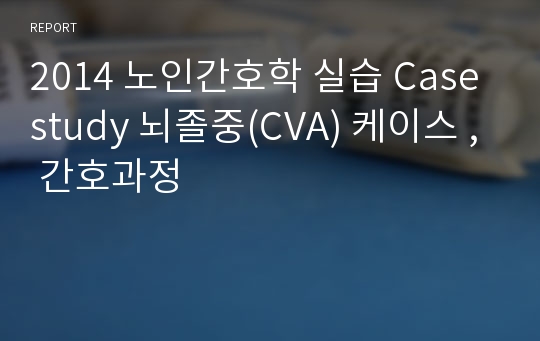 2014 노인간호학 실습 Case study 뇌졸중(CVA) 케이스 , 간호과정