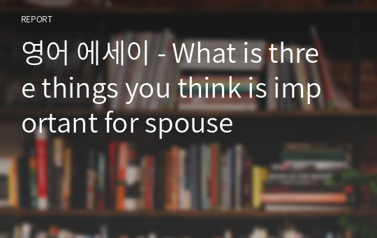 영어 에세이 - What is three things you think is important for spouse