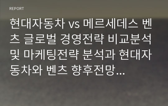 현대자동차 vs 메르세데스 벤츠 글로벌 경영전략 비교분석및 마케팅전략 분석과 현대자동차와 벤츠 향후전망분석 보고서