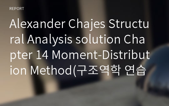 Alexander Chajes Structural Analysis solution Chapter 14 Moment-Distribution Method(구조역학 연습문제 풀이 14장 모멘트 분배법)