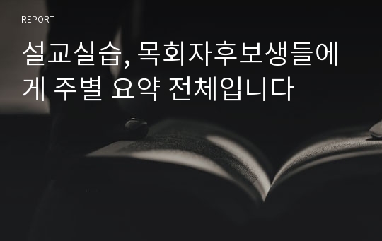 설교실습, 목회자후보생들에게 주별 요약 전체입니다