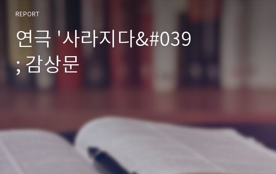 연극 &#039;사라지다&#039; 감상문