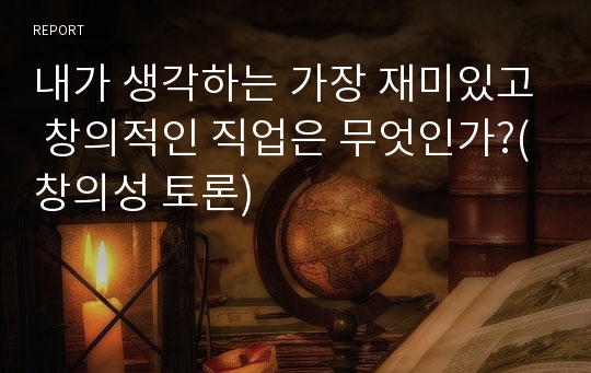 내가 생각하는 가장 재미있고 창의적인 직업은 무엇인가?(창의성 토론)